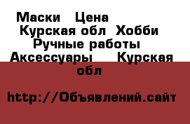 Маски › Цена ­ 500-750 - Курская обл. Хобби. Ручные работы » Аксессуары   . Курская обл.